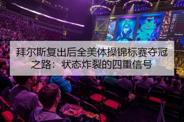 拜尔斯复出后全美体操锦标赛夺冠之路：状态炸裂的四重信号
